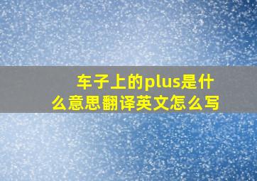 车子上的plus是什么意思翻译英文怎么写