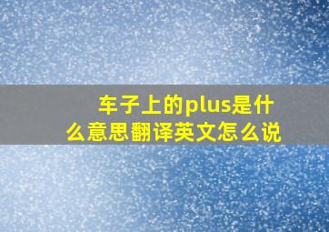 车子上的plus是什么意思翻译英文怎么说