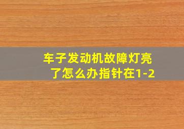 车子发动机故障灯亮了怎么办指针在1-2