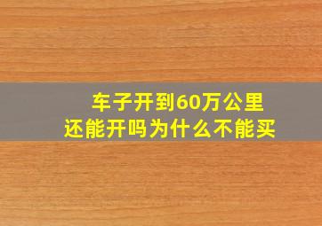 车子开到60万公里还能开吗为什么不能买