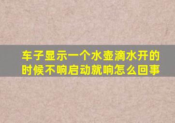 车子显示一个水壶滴水开的时候不响启动就响怎么回事