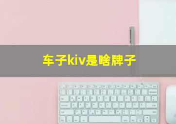 车子kiv是啥牌子