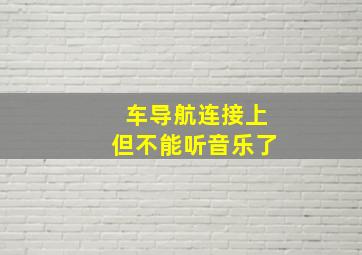 车导航连接上但不能听音乐了