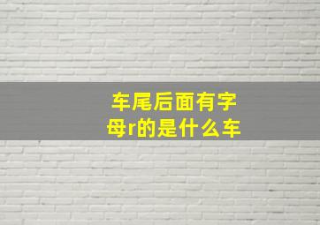 车尾后面有字母r的是什么车