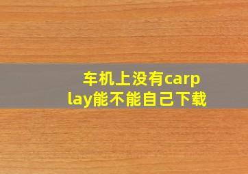 车机上没有carplay能不能自己下载