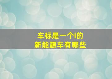 车标是一个i的新能源车有哪些