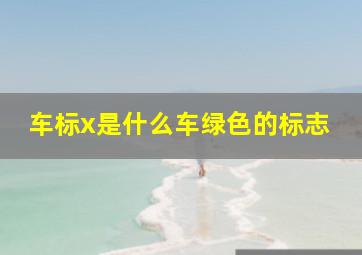 车标x是什么车绿色的标志