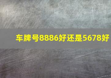 车牌号8886好还是5678好