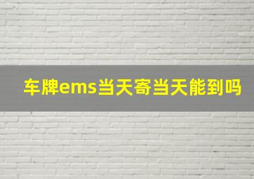 车牌ems当天寄当天能到吗