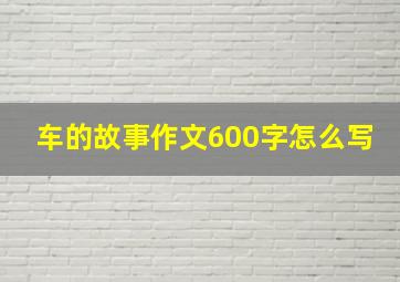 车的故事作文600字怎么写