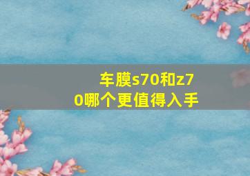 车膜s70和z70哪个更值得入手