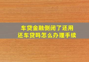 车贷金融倒闭了还用还车贷吗怎么办理手续