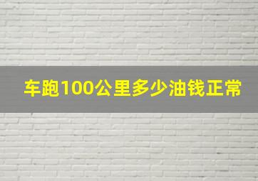 车跑100公里多少油钱正常