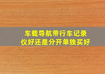 车载导航带行车记录仪好还是分开单独买好