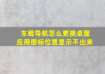 车载导航怎么更换桌面应用图标位置显示不出来