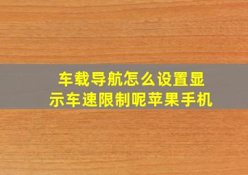 车载导航怎么设置显示车速限制呢苹果手机