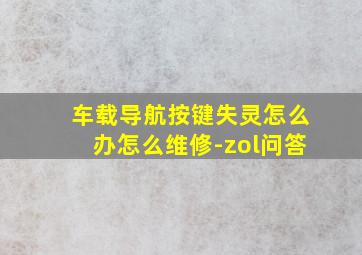 车载导航按键失灵怎么办怎么维修-zol问答