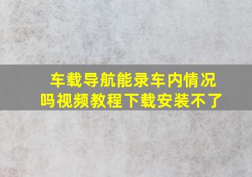 车载导航能录车内情况吗视频教程下载安装不了