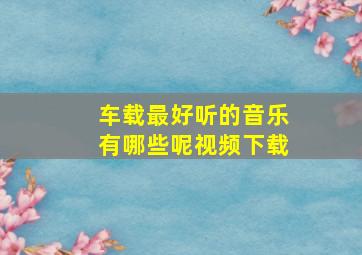 车载最好听的音乐有哪些呢视频下载