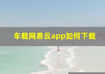 车载网易云app如何下载