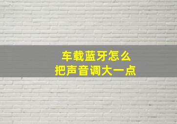 车载蓝牙怎么把声音调大一点