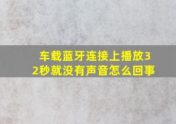 车载蓝牙连接上播放32秒就没有声音怎么回事