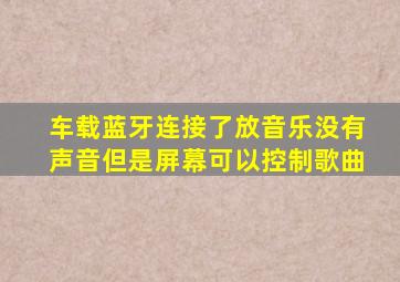 车载蓝牙连接了放音乐没有声音但是屏幕可以控制歌曲