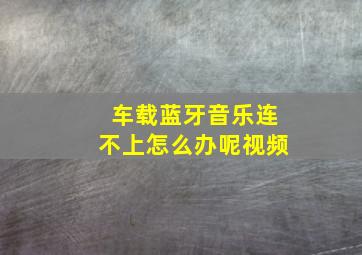 车载蓝牙音乐连不上怎么办呢视频