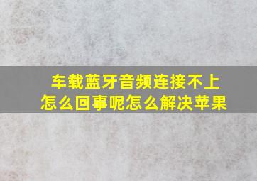 车载蓝牙音频连接不上怎么回事呢怎么解决苹果