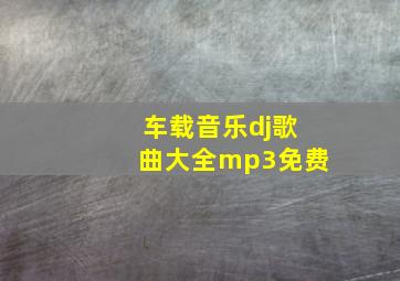 车载音乐dj歌曲大全mp3免费