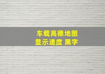 车载高德地图显示速度 黑字