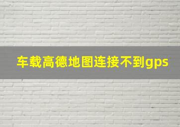 车载高德地图连接不到gps