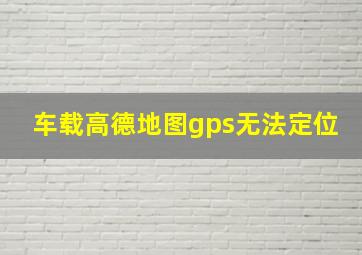 车载高德地图gps无法定位