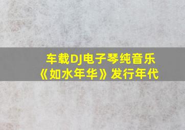 车载DJ电子琴纯音乐 《如水年华》发行年代