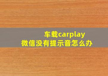 车载carplay微信没有提示音怎么办