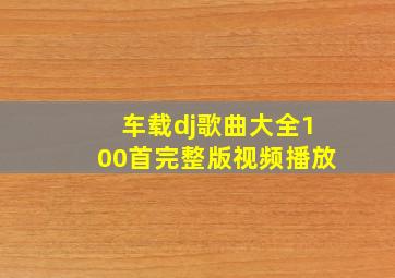 车载dj歌曲大全100首完整版视频播放