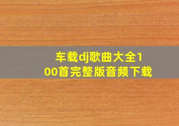 车载dj歌曲大全100首完整版音频下载