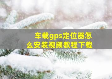 车载gps定位器怎么安装视频教程下载