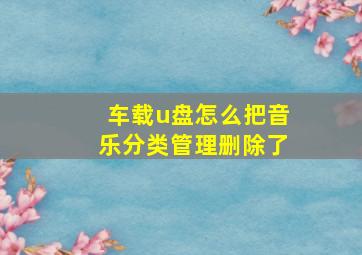 车载u盘怎么把音乐分类管理删除了