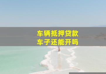 车辆抵押贷款车子还能开吗