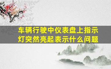 车辆行驶中仪表盘上指示灯突然亮起表示什么问题