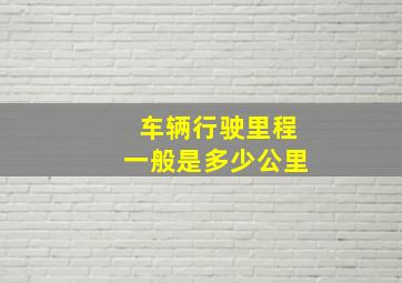 车辆行驶里程一般是多少公里