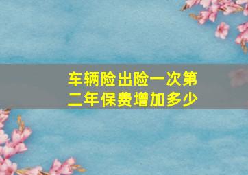 车辆险出险一次第二年保费增加多少