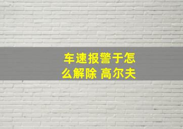 车速报警于怎么解除 高尔夫