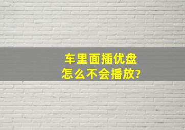 车里面插优盘怎么不会播放?