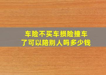 车险不买车损险撞车了可以陪别人吗多少钱