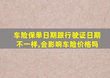 车险保单日期跟行驶证日期不一样,会影响车险价格吗