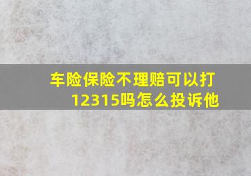 车险保险不理赔可以打12315吗怎么投诉他