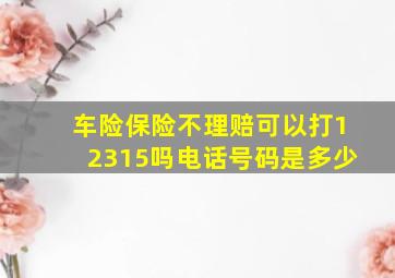 车险保险不理赔可以打12315吗电话号码是多少