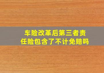 车险改革后第三者责任险包含了不计免赔吗